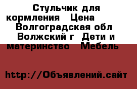 Стульчик для кормления › Цена ­ 1 200 - Волгоградская обл., Волжский г. Дети и материнство » Мебель   
